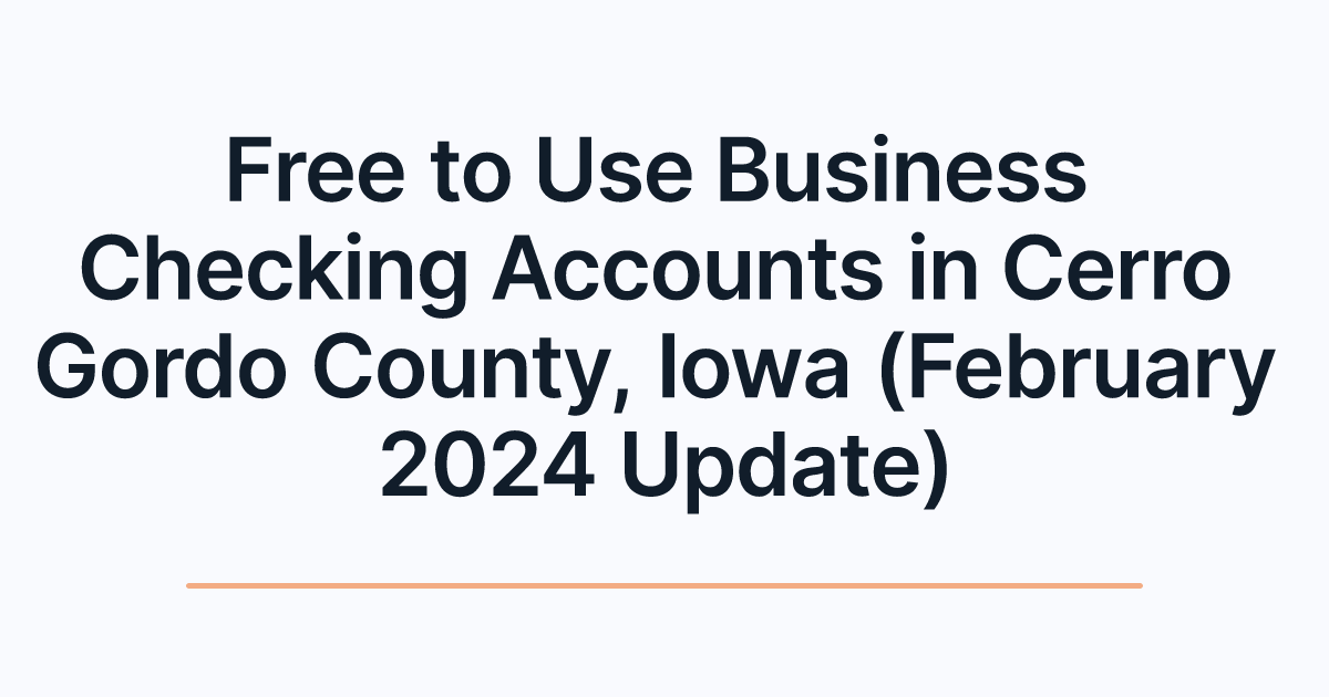 Free to Use Business Checking Accounts in Cerro Gordo County, Iowa (February 2024 Update)